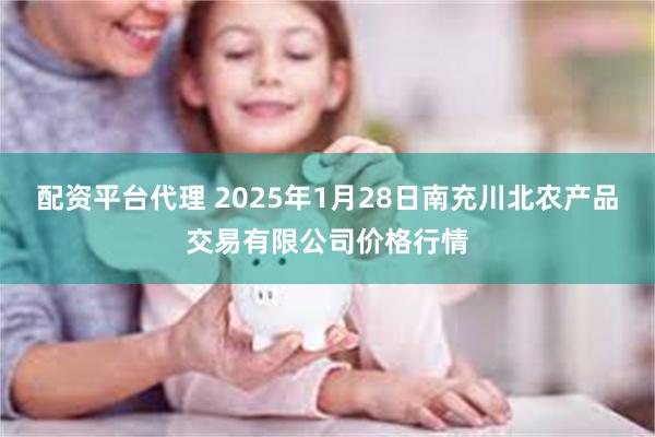 配资平台代理 2025年1月28日南充川北农产品交易有限公司价格行情