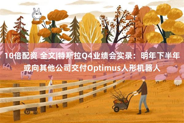 10倍配资 全文|特斯拉Q4业绩会实录：明年下半年或向其他公司交付Optimus人形机器人