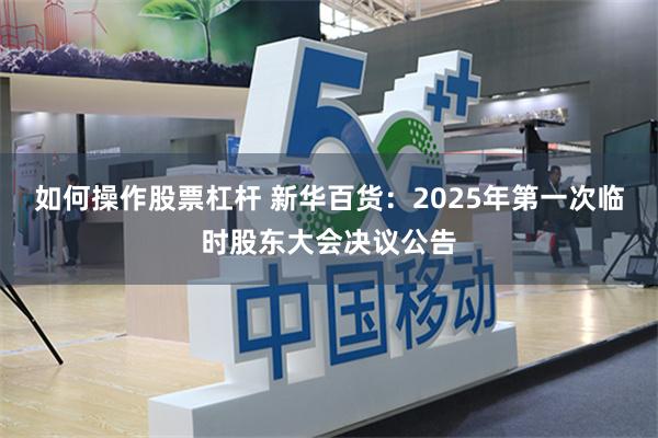 如何操作股票杠杆 新华百货：2025年第一次临时股东大会决议公告